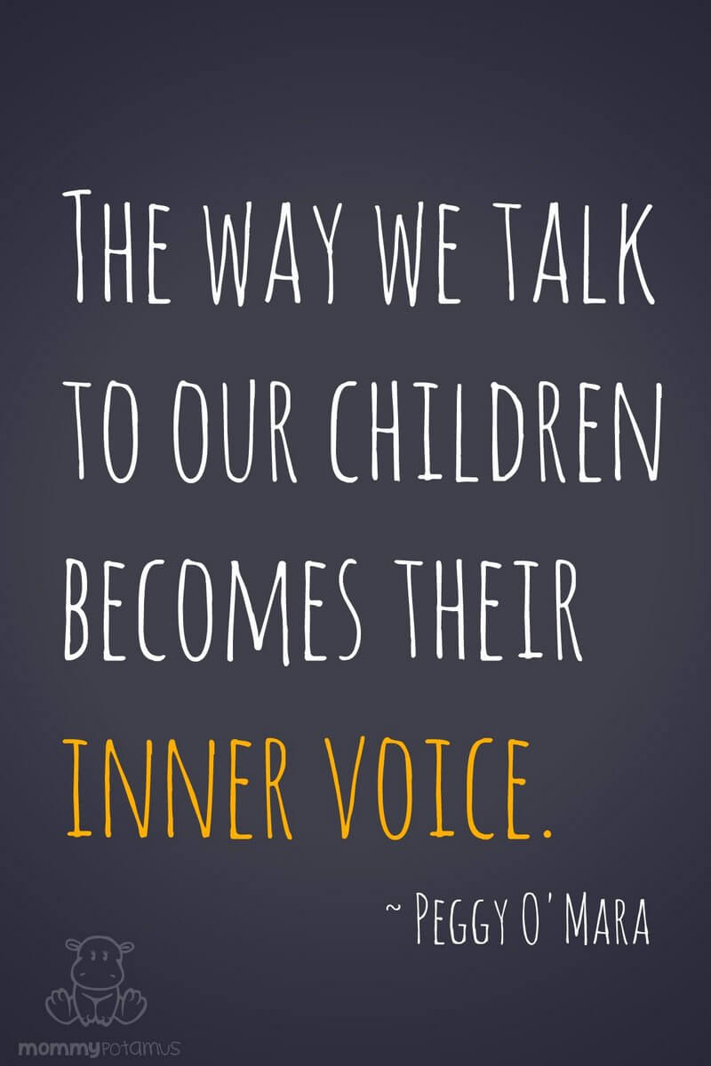 The way we talk to your children becomes their inner voice. ~ Peggy O'Mara